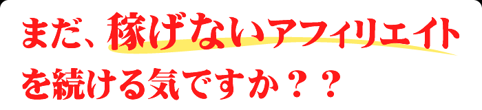まだ、稼げないアフィリエイトを続けますか？